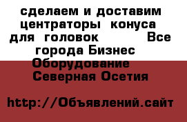 сделаем и доставим центраторы (конуса) для  головок Krones - Все города Бизнес » Оборудование   . Северная Осетия